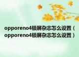 opporeno4鎖屏雜志怎么設(shè)置（opporeno4鎖屏雜志怎么設(shè)置）