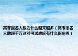 高考報名人數(shù)為什么越來越多（高考報名人數(shù)超千萬這對考試難度有什么影響嗎）