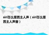 siri怎么重置主人聲（siri怎么重置主人聲音）
