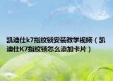 凱迪仕k7指紋鎖安裝教學(xué)視頻（凱迪仕K7指紋鎖怎么添加卡片）