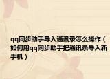 qq同步助手導(dǎo)入通訊錄怎么操作（如何用qq同步助手把通訊錄導(dǎo)入新手機(jī)）