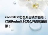 redmik30怎么開啟鎖屏畫報(bào)（紅米R(shí)edmik30怎么開啟鎖屏畫報(bào)）