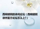 西祠胡同的徐州論壇（西祠胡同徐州官方論壇怎么上?）