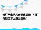 釘釘用電腦怎么退出登錄（釘釘電腦版怎么退出登錄）