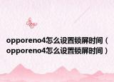 opporeno4怎么設(shè)置鎖屏?xí)r間（opporeno4怎么設(shè)置鎖屏?xí)r間）