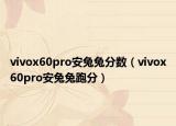 vivox60pro安兔兔分?jǐn)?shù)（vivox60pro安兔兔跑分）