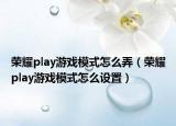 榮耀play游戲模式怎么弄（榮耀play游戲模式怎么設(shè)置）