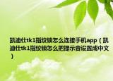 凱迪仕tk1指紋鎖怎么連接手機app（凱迪仕tk1指紋鎖怎么把提示音設置成中文）