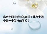 北京十四中學校怎么樣（北京十四中是一個怎樣的學校）