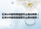 紅米k40游戲增強(qiáng)版怎么調(diào)分辨率（紅米k40游戲增強(qiáng)版怎么調(diào)分辨率）