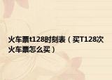 火車票t128時刻表（買T128次火車票怎么買）