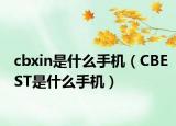 cbxin是什么手機(jī)（CBEST是什么手機(jī)）