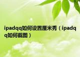 ipadqq如何設(shè)置厘米秀（ipadqq如何截圖）