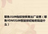 耶魯3109指紋鎖恢復出廠設置（耶魯YDM3109智能鎖初始密碼是什么）
