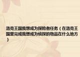 洛克王國(guó)我想成為探險(xiǎn)者任務(wù)（在洛克王國(guó)里完成我想成為偵探的物品在什么地方）