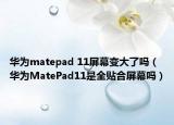 華為matepad 11屏幕變大了嗎（華為MatePad11是全貼合屏幕嗎）