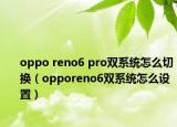 oppo reno6 pro雙系統(tǒng)怎么切換（opporeno6雙系統(tǒng)怎么設(shè)置）