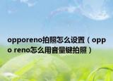 opporeno拍照怎么設(shè)置（oppo reno怎么用音量鍵拍照）