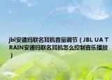 jbl安德瑪聯(lián)名耳機(jī)音量調(diào)節(jié)（JBL UA TRAIN安德瑪聯(lián)名耳機(jī)怎么控制音樂播放）