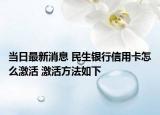 當(dāng)日最新消息 民生銀行信用卡怎么激活 激活方法如下