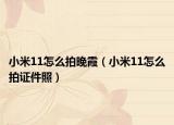 小米11怎么拍晚霞（小米11怎么拍證件照）