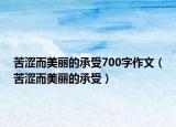 苦澀而美麗的承受700字作文（苦澀而美麗的承受）