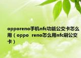 opporeno手機(jī)nfc功能公交卡怎么用（oppo  reno怎么用nfc刷公交卡）