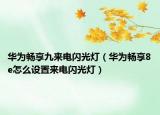 華為暢享九來電閃光燈（華為暢享8e怎么設(shè)置來電閃光燈）