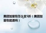 美團(tuán)加量包怎么變5折（美團(tuán)加量包能退嗎）