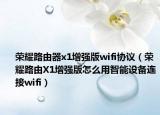 榮耀路由器x1增強(qiáng)版wifi協(xié)議（榮耀路由X1增強(qiáng)版怎么用智能設(shè)備連接wifi）