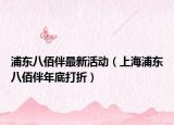 浦東八佰伴最新活動(dòng)（上海浦東八佰伴年底打折）