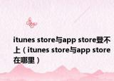 itunes store與app store登不上（itunes store與app store在哪里）