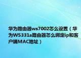 華為路由器ws7002怎么設(shè)置（華為WS331a路由器怎么綁定ip和客戶端MAC地址）
