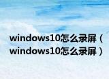 windows10怎么錄屏（windows10怎么錄屏）