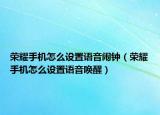 榮耀手機怎么設(shè)置語音鬧鐘（榮耀手機怎么設(shè)置語音喚醒）