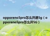 opporeno5pro怎么開(kāi)通5g（opporeno5pro怎么開(kāi)5G）