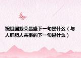 祝祖國繁榮昌盛下一句是什么（與人肝膽人共事的下一句是什么）