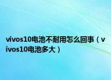 vivos10電池不耐用怎么回事（vivos10電池多大）