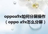 oppoa9x如何分屏操作（oppo a9x怎么分屏）
