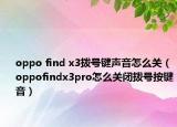 oppo find x3撥號鍵聲音怎么關(guān)（oppofindx3pro怎么關(guān)閉撥號按鍵音）