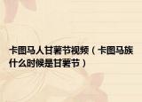 卡圖馬人甘薯節(jié)視頻（卡圖馬族什么時(shí)候是甘薯節(jié)）