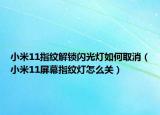 小米11指紋解鎖閃光燈如何取消（小米11屏幕指紋燈怎么關(guān)）