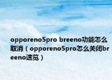 opporeno5pro breeno功能怎么取消（opporeno5pro怎么關(guān)閉breeno速覽）