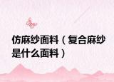 仿麻紗面料（復(fù)合麻紗是什么面料）