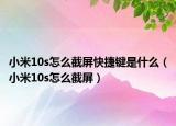 小米10s怎么截屏快捷鍵是什么（小米10s怎么截屏）