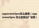 opporeno5pro怎么重置（opporeno5pro 怎么恢復(fù)出廠設(shè)置）