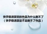 快手極速版里的作品為什么刪不了（快手極速版是不是刪不了作品）