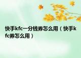 快手kfc一分錢券怎么用（快手kfc券怎么用）