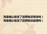 淘寶確認(rèn)收貨了運(yùn)費(fèi)險(xiǎn)還有效嗎（淘寶確認(rèn)收貨了運(yùn)費(fèi)險(xiǎn)還能用嗎）