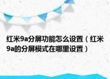 紅米9a分屏功能怎么設置（紅米9a的分屏模式在哪里設置）